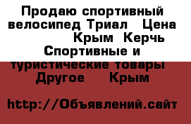 Продаю спортивный велосипед Триал › Цена ­ 25 000 - Крым, Керчь Спортивные и туристические товары » Другое   . Крым